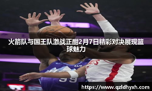 火箭队与国王队激战正酣2月7日精彩对决展现篮球魅力