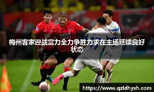 梅州客家迎战富力全力争胜力求在主场延续良好状态