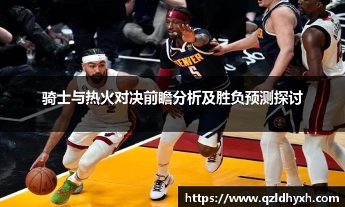 骑士与热火对决前瞻分析及胜负预测探讨