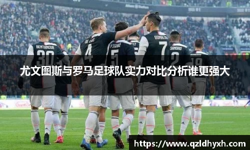 尤文图斯与罗马足球队实力对比分析谁更强大