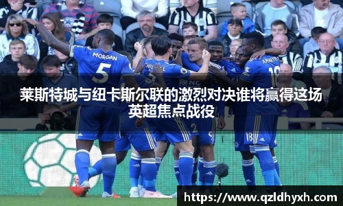 莱斯特城与纽卡斯尔联的激烈对决谁将赢得这场英超焦点战役