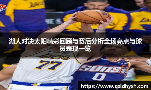 湖人对决太阳精彩回顾与赛后分析全场亮点与球员表现一览