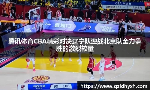 腾讯体育CBA精彩对决辽宁队迎战北京队全力争胜的激烈较量
