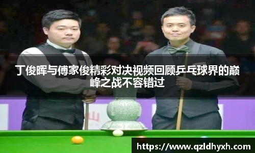 丁俊晖与傅家俊精彩对决视频回顾乒乓球界的巅峰之战不容错过