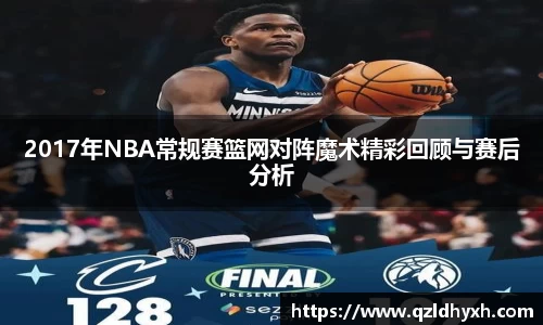 2017年NBA常规赛篮网对阵魔术精彩回顾与赛后分析