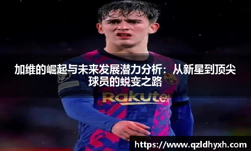 加维的崛起与未来发展潜力分析：从新星到顶尖球员的蜕变之路