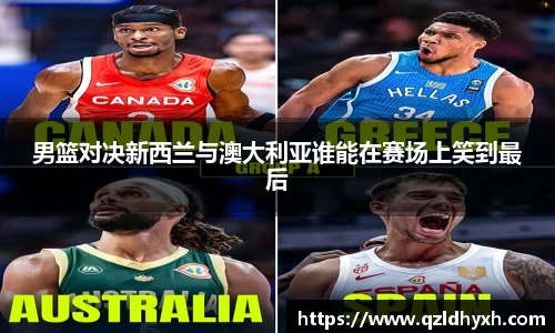 男篮对决新西兰与澳大利亚谁能在赛场上笑到最后