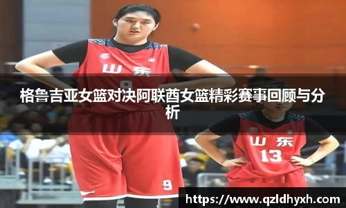 格鲁吉亚女篮对决阿联酋女篮精彩赛事回顾与分析