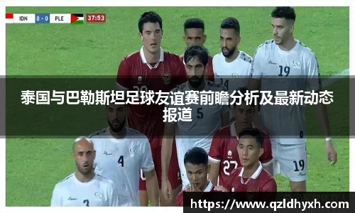 泰国与巴勒斯坦足球友谊赛前瞻分析及最新动态报道