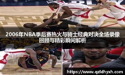 2006年NBA季后赛热火与骑士经典对决全场录像回顾与精彩瞬间解析