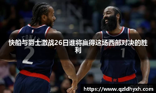 快船与爵士激战26日谁将赢得这场西部对决的胜利
