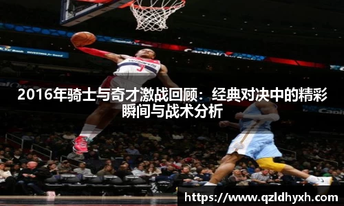 2016年骑士与奇才激战回顾：经典对决中的精彩瞬间与战术分析