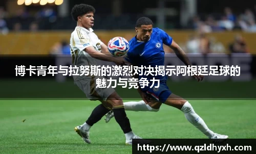 博卡青年与拉努斯的激烈对决揭示阿根廷足球的魅力与竞争力